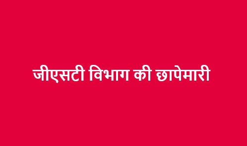 स्वास्थ्य विभाग के सप्लायर पर राज्य जीएसटी विभाग की छापेमारी, 48 करोड़ की सप्लाई में 1 करोड़ की जीएसटी चोरी का खुलासा